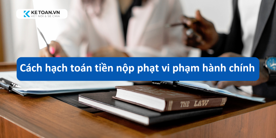 Hướng dẫn cách hạch toán tiền nộp phạt vi phạm hành chính